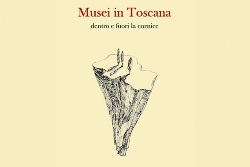 Musei in Toscana. Dentro e fuori la cornice